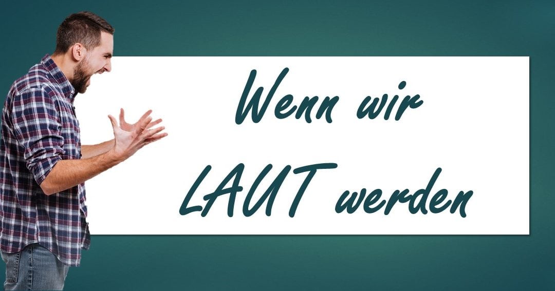 Wenn wir mal Laut werden